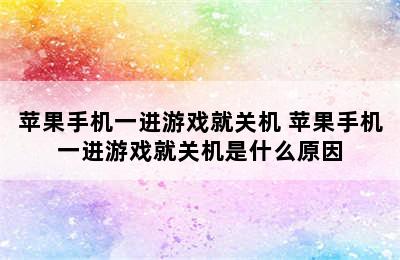 苹果手机一进游戏就关机 苹果手机一进游戏就关机是什么原因